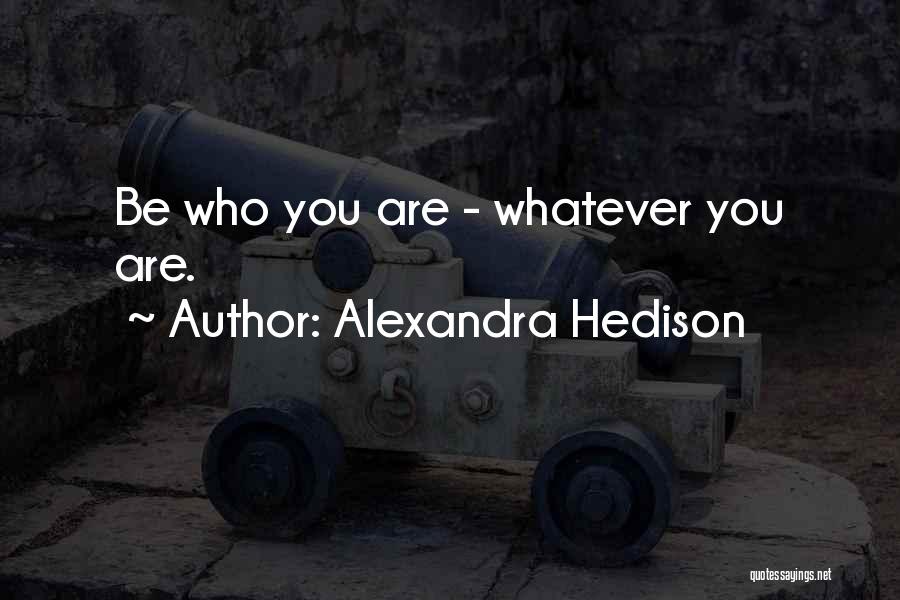 Alexandra Hedison Quotes: Be Who You Are - Whatever You Are.