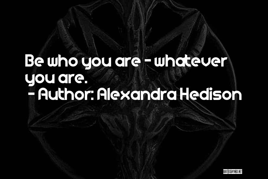 Alexandra Hedison Quotes: Be Who You Are - Whatever You Are.