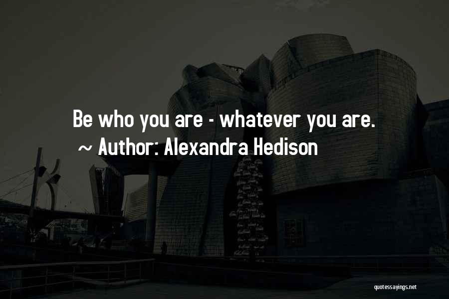 Alexandra Hedison Quotes: Be Who You Are - Whatever You Are.