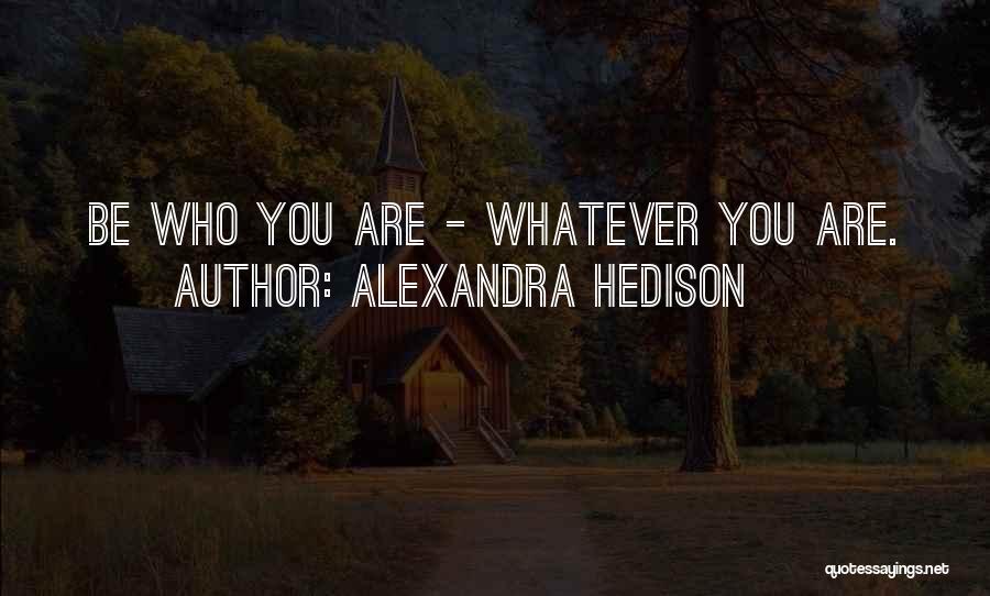 Alexandra Hedison Quotes: Be Who You Are - Whatever You Are.