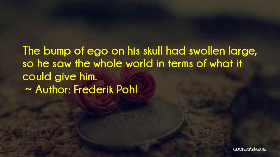 Frederik Pohl Quotes: The Bump Of Ego On His Skull Had Swollen Large, So He Saw The Whole World In Terms Of What