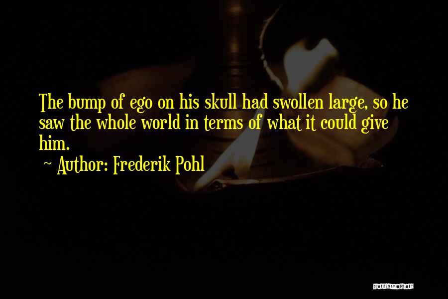 Frederik Pohl Quotes: The Bump Of Ego On His Skull Had Swollen Large, So He Saw The Whole World In Terms Of What