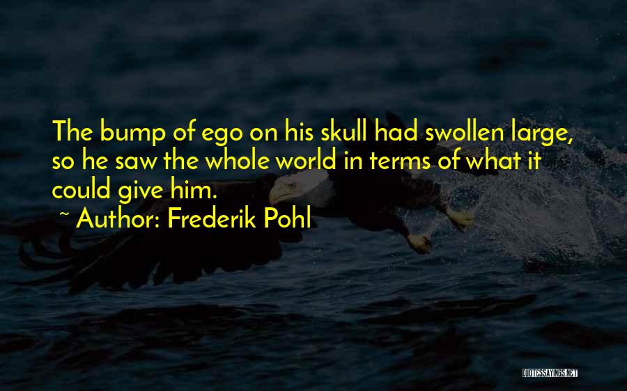 Frederik Pohl Quotes: The Bump Of Ego On His Skull Had Swollen Large, So He Saw The Whole World In Terms Of What