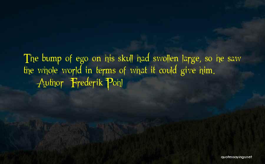 Frederik Pohl Quotes: The Bump Of Ego On His Skull Had Swollen Large, So He Saw The Whole World In Terms Of What