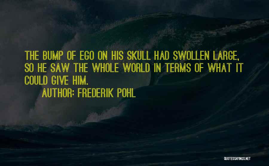 Frederik Pohl Quotes: The Bump Of Ego On His Skull Had Swollen Large, So He Saw The Whole World In Terms Of What