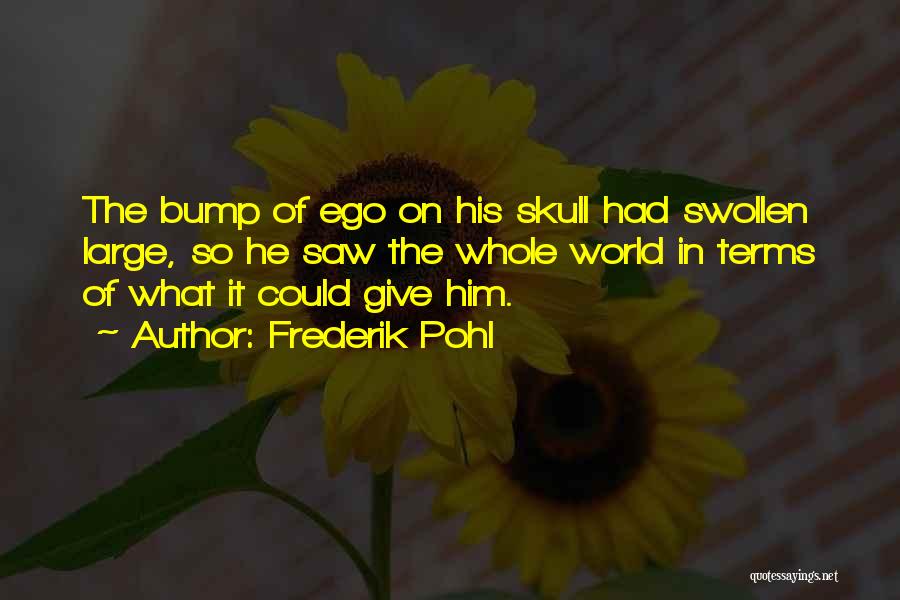 Frederik Pohl Quotes: The Bump Of Ego On His Skull Had Swollen Large, So He Saw The Whole World In Terms Of What