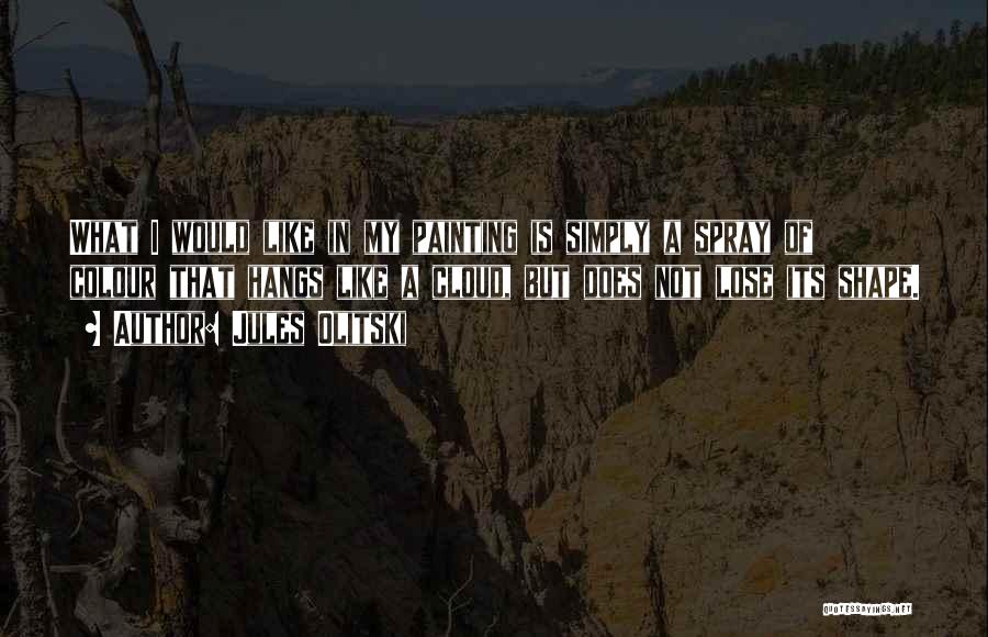 Jules Olitski Quotes: What I Would Like In My Painting Is Simply A Spray Of Colour That Hangs Like A Cloud, But Does