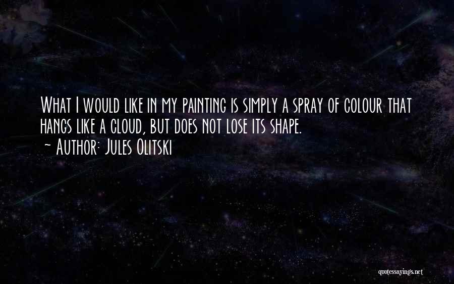 Jules Olitski Quotes: What I Would Like In My Painting Is Simply A Spray Of Colour That Hangs Like A Cloud, But Does