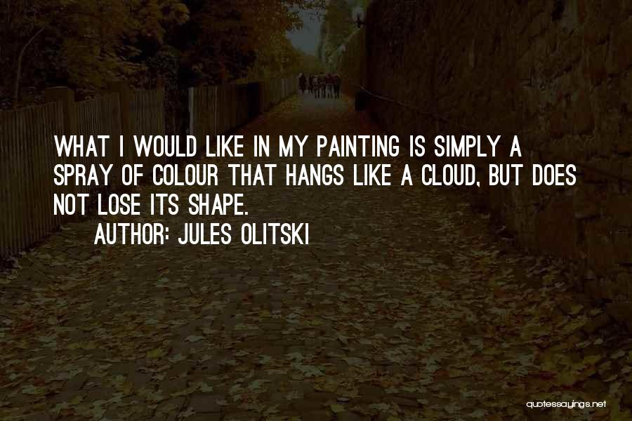 Jules Olitski Quotes: What I Would Like In My Painting Is Simply A Spray Of Colour That Hangs Like A Cloud, But Does