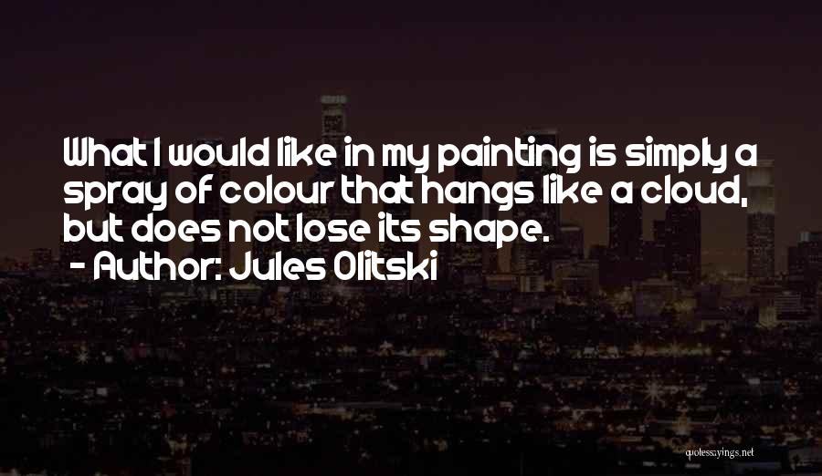 Jules Olitski Quotes: What I Would Like In My Painting Is Simply A Spray Of Colour That Hangs Like A Cloud, But Does