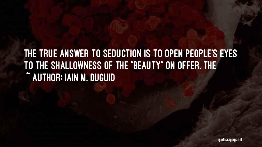 Iain M. Duguid Quotes: The True Answer To Seduction Is To Open People's Eyes To The Shallowness Of The Beauty On Offer. The