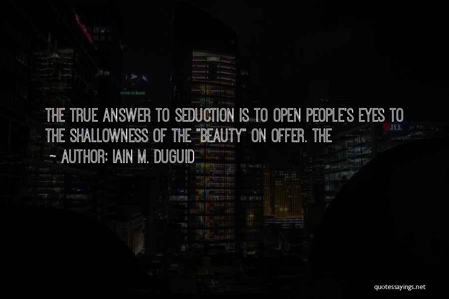 Iain M. Duguid Quotes: The True Answer To Seduction Is To Open People's Eyes To The Shallowness Of The Beauty On Offer. The