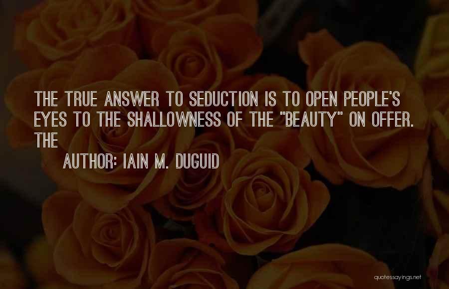 Iain M. Duguid Quotes: The True Answer To Seduction Is To Open People's Eyes To The Shallowness Of The Beauty On Offer. The