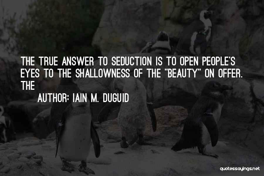 Iain M. Duguid Quotes: The True Answer To Seduction Is To Open People's Eyes To The Shallowness Of The Beauty On Offer. The