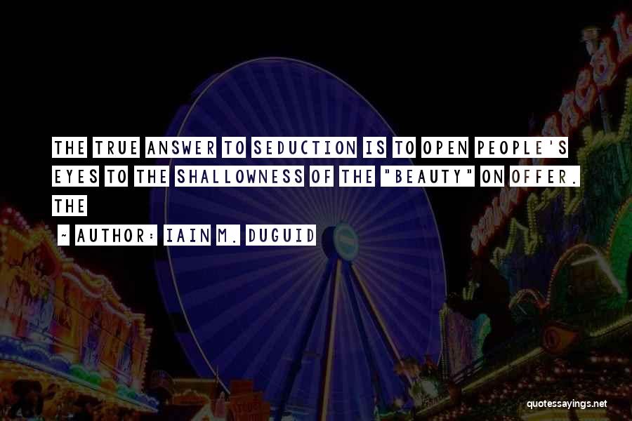 Iain M. Duguid Quotes: The True Answer To Seduction Is To Open People's Eyes To The Shallowness Of The Beauty On Offer. The