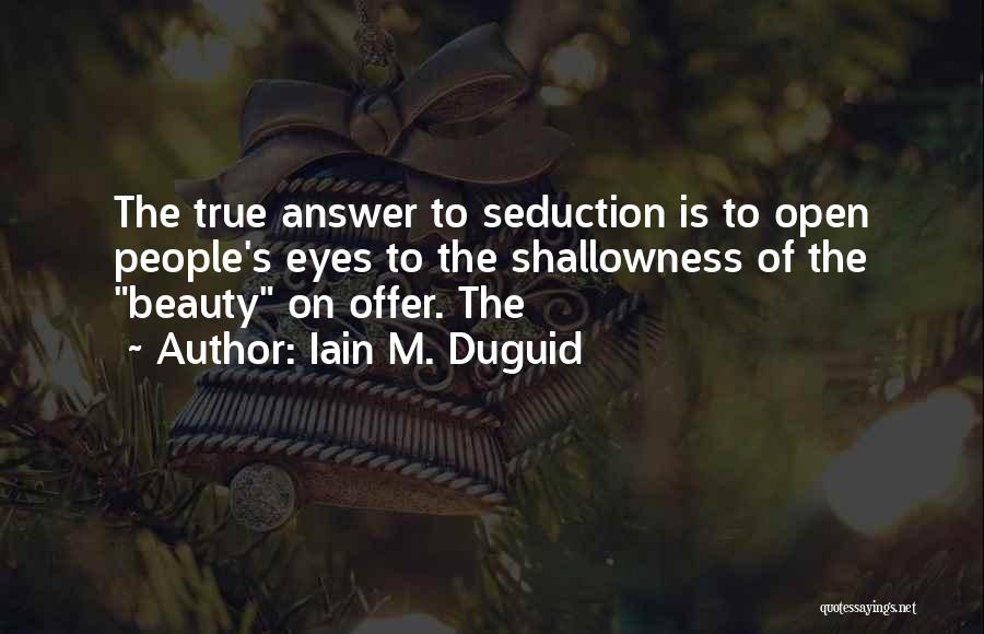 Iain M. Duguid Quotes: The True Answer To Seduction Is To Open People's Eyes To The Shallowness Of The Beauty On Offer. The