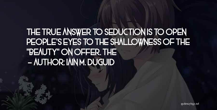 Iain M. Duguid Quotes: The True Answer To Seduction Is To Open People's Eyes To The Shallowness Of The Beauty On Offer. The