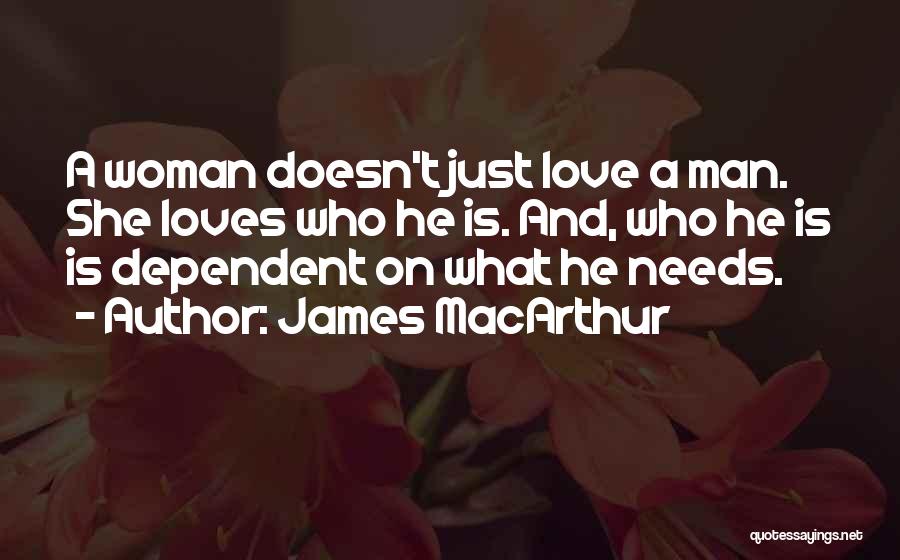 James MacArthur Quotes: A Woman Doesn't Just Love A Man. She Loves Who He Is. And, Who He Is Is Dependent On What