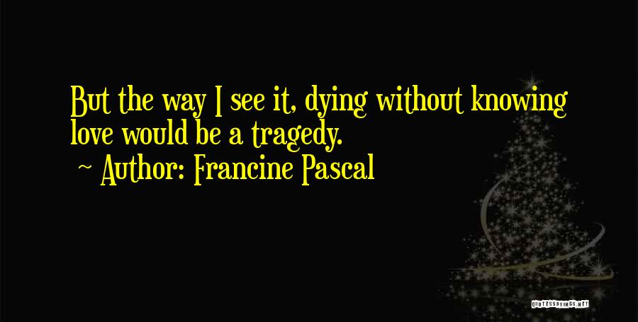 Francine Pascal Quotes: But The Way I See It, Dying Without Knowing Love Would Be A Tragedy.