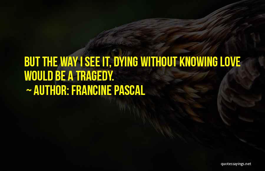 Francine Pascal Quotes: But The Way I See It, Dying Without Knowing Love Would Be A Tragedy.