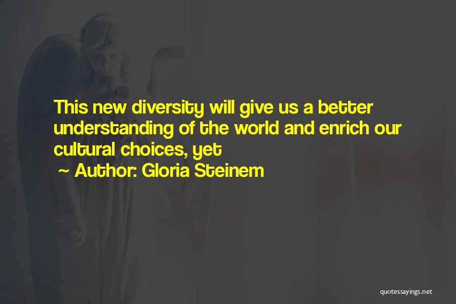 Gloria Steinem Quotes: This New Diversity Will Give Us A Better Understanding Of The World And Enrich Our Cultural Choices, Yet