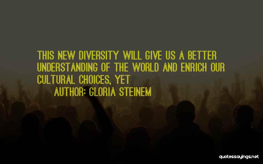 Gloria Steinem Quotes: This New Diversity Will Give Us A Better Understanding Of The World And Enrich Our Cultural Choices, Yet