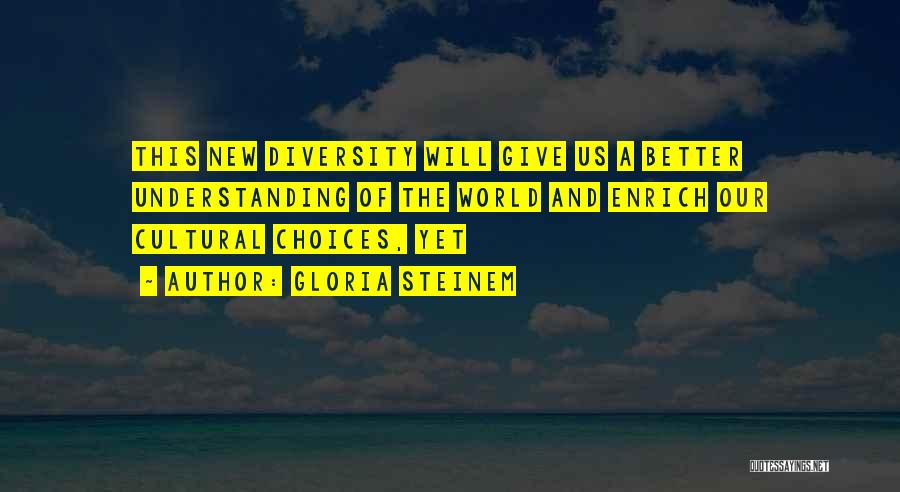 Gloria Steinem Quotes: This New Diversity Will Give Us A Better Understanding Of The World And Enrich Our Cultural Choices, Yet