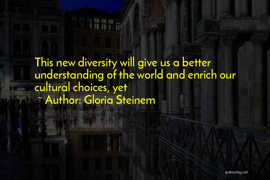 Gloria Steinem Quotes: This New Diversity Will Give Us A Better Understanding Of The World And Enrich Our Cultural Choices, Yet
