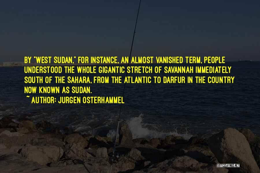 Jurgen Osterhammel Quotes: By West Sudan, For Instance, An Almost Vanished Term, People Understood The Whole Gigantic Stretch Of Savannah Immediately South Of