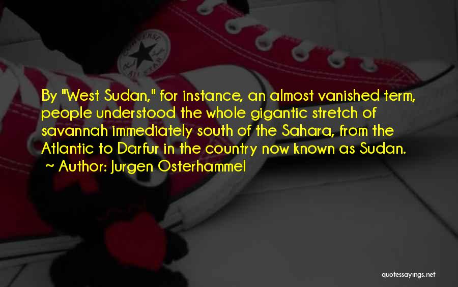 Jurgen Osterhammel Quotes: By West Sudan, For Instance, An Almost Vanished Term, People Understood The Whole Gigantic Stretch Of Savannah Immediately South Of
