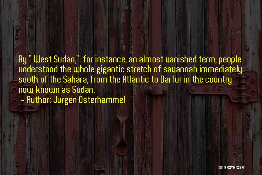 Jurgen Osterhammel Quotes: By West Sudan, For Instance, An Almost Vanished Term, People Understood The Whole Gigantic Stretch Of Savannah Immediately South Of