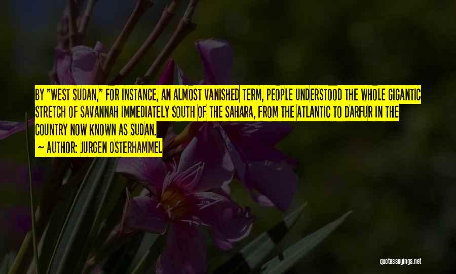 Jurgen Osterhammel Quotes: By West Sudan, For Instance, An Almost Vanished Term, People Understood The Whole Gigantic Stretch Of Savannah Immediately South Of