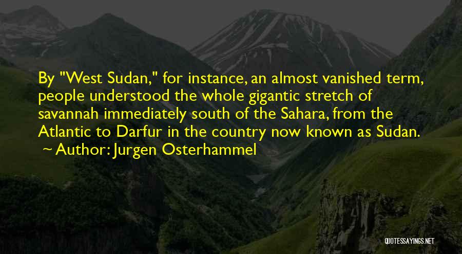 Jurgen Osterhammel Quotes: By West Sudan, For Instance, An Almost Vanished Term, People Understood The Whole Gigantic Stretch Of Savannah Immediately South Of