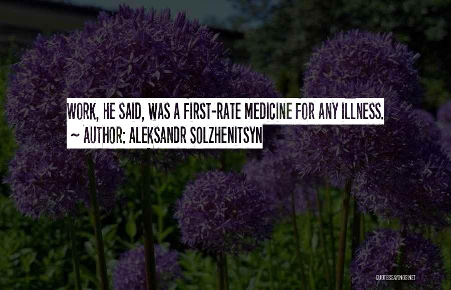 Aleksandr Solzhenitsyn Quotes: Work, He Said, Was A First-rate Medicine For Any Illness.