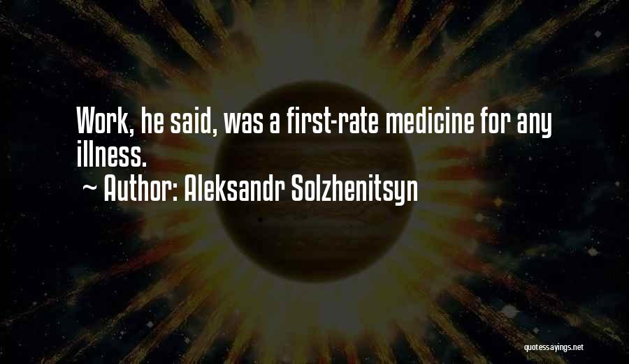 Aleksandr Solzhenitsyn Quotes: Work, He Said, Was A First-rate Medicine For Any Illness.