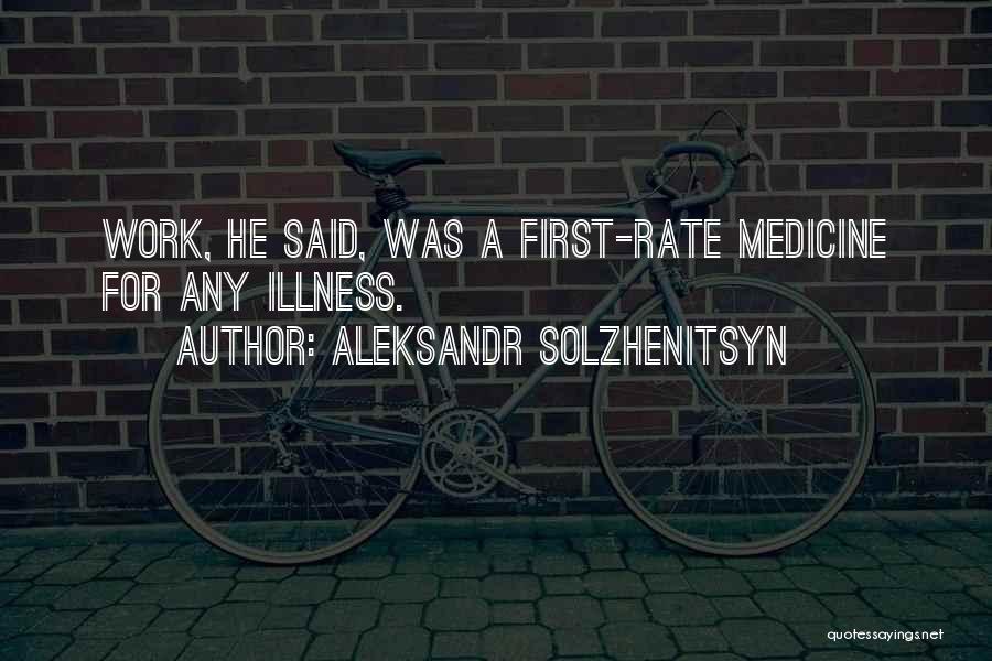 Aleksandr Solzhenitsyn Quotes: Work, He Said, Was A First-rate Medicine For Any Illness.
