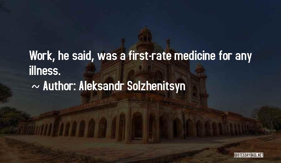 Aleksandr Solzhenitsyn Quotes: Work, He Said, Was A First-rate Medicine For Any Illness.