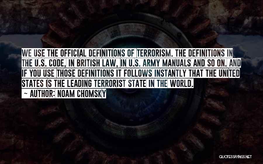 Noam Chomsky Quotes: We Use The Official Definitions Of Terrorism. The Definitions In The U.s. Code, In British Law, In U.s. Army Manuals