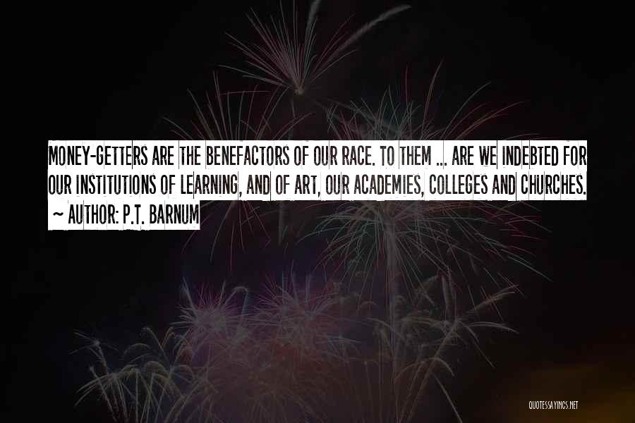 P.T. Barnum Quotes: Money-getters Are The Benefactors Of Our Race. To Them ... Are We Indebted For Our Institutions Of Learning, And Of