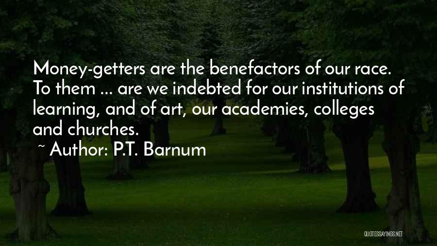 P.T. Barnum Quotes: Money-getters Are The Benefactors Of Our Race. To Them ... Are We Indebted For Our Institutions Of Learning, And Of