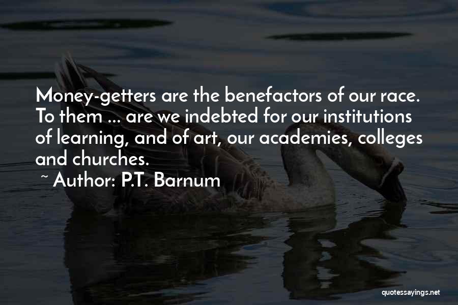 P.T. Barnum Quotes: Money-getters Are The Benefactors Of Our Race. To Them ... Are We Indebted For Our Institutions Of Learning, And Of