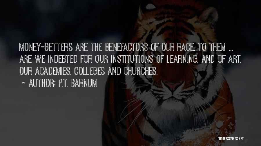 P.T. Barnum Quotes: Money-getters Are The Benefactors Of Our Race. To Them ... Are We Indebted For Our Institutions Of Learning, And Of