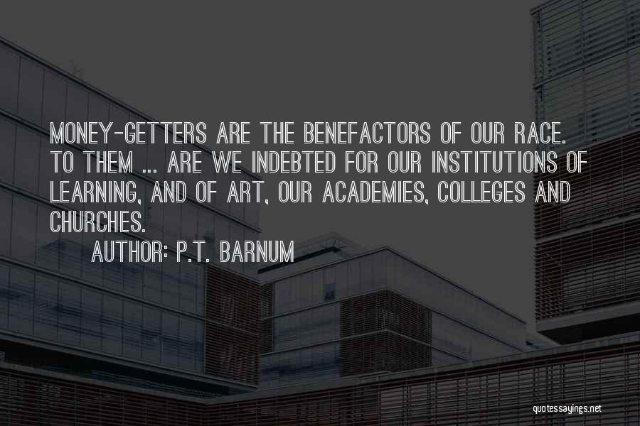 P.T. Barnum Quotes: Money-getters Are The Benefactors Of Our Race. To Them ... Are We Indebted For Our Institutions Of Learning, And Of