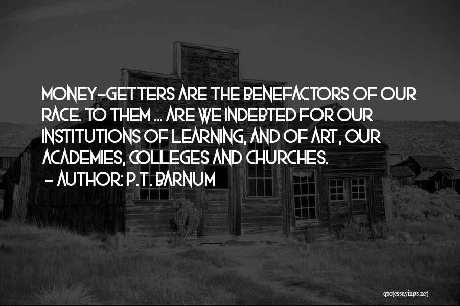 P.T. Barnum Quotes: Money-getters Are The Benefactors Of Our Race. To Them ... Are We Indebted For Our Institutions Of Learning, And Of