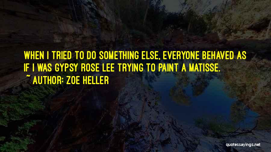 Zoe Heller Quotes: When I Tried To Do Something Else, Everyone Behaved As If I Was Gypsy Rose Lee Trying To Paint A