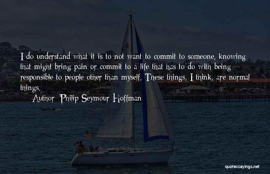 Philip Seymour Hoffman Quotes: I Do Understand What It Is To Not Want To Commit To Someone, Knowing That Might Bring Pain Or Commit