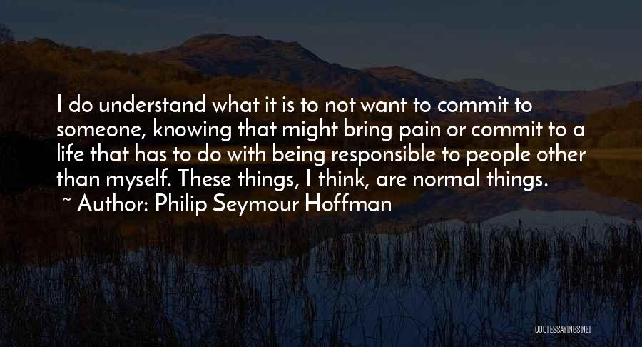 Philip Seymour Hoffman Quotes: I Do Understand What It Is To Not Want To Commit To Someone, Knowing That Might Bring Pain Or Commit