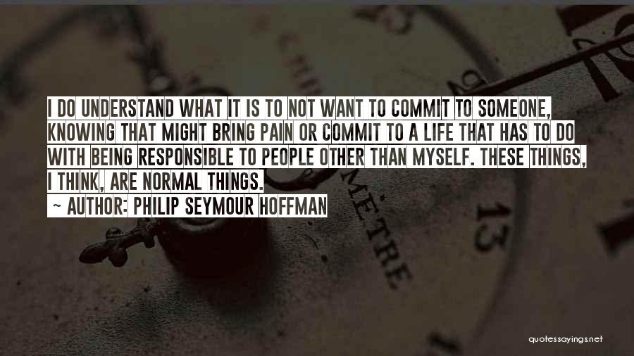 Philip Seymour Hoffman Quotes: I Do Understand What It Is To Not Want To Commit To Someone, Knowing That Might Bring Pain Or Commit