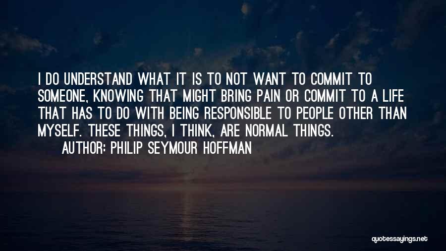 Philip Seymour Hoffman Quotes: I Do Understand What It Is To Not Want To Commit To Someone, Knowing That Might Bring Pain Or Commit