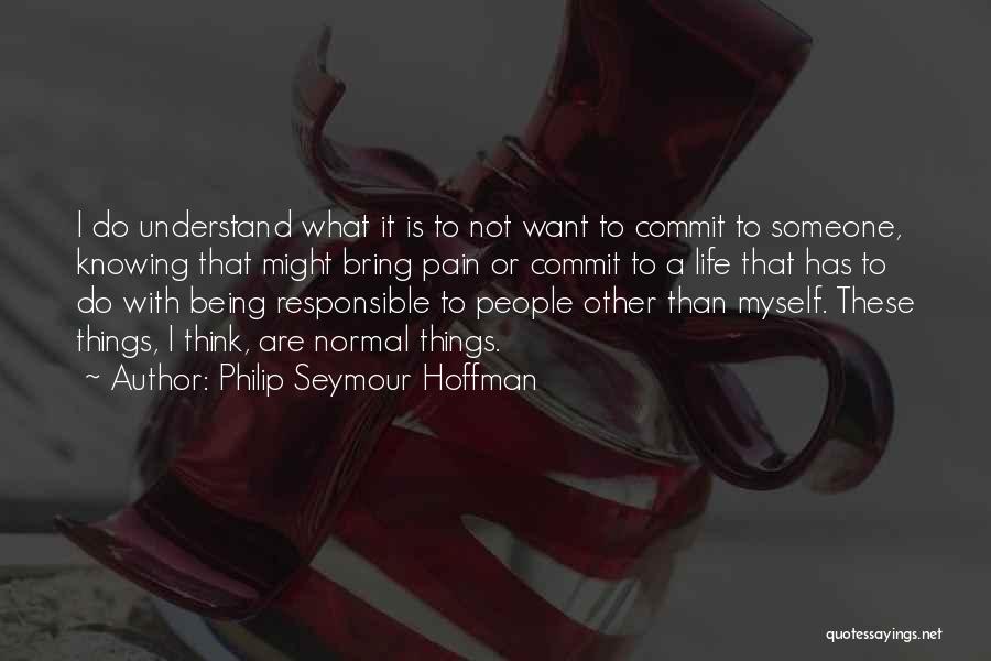 Philip Seymour Hoffman Quotes: I Do Understand What It Is To Not Want To Commit To Someone, Knowing That Might Bring Pain Or Commit